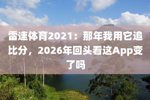 雷速体育2021：那年我用它追比分，2026年回头看这App变了吗
