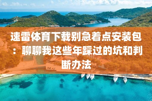 速雷体育下载别急着点安装包:聊聊我这些年踩过的坑和判断办法