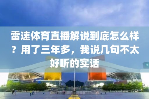 雷速体育直播解说到底怎么样?用了三年多,我说几句不太好听的实话