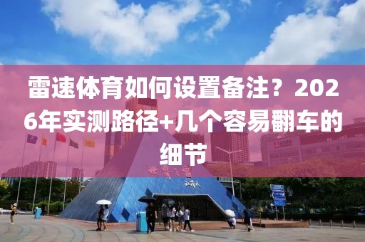 雷速体育如何设置备注?2026年实测路径+几个容易翻车的细节