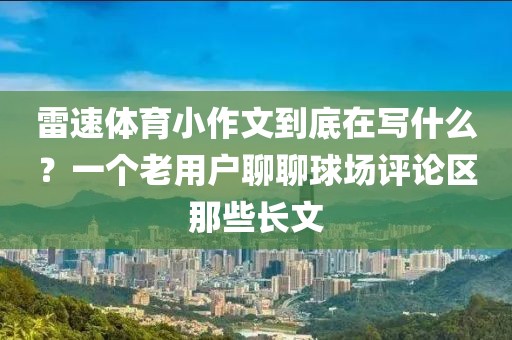 雷速体育小作文到底在写什么?一个老用户聊聊球场评论区那些长文