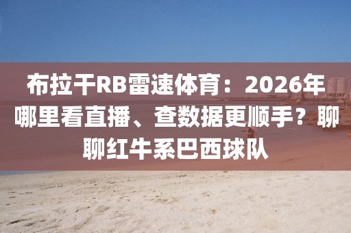 布拉干RB雷速体育:2026年哪里看直播、查数据更顺手?聊聊红牛系巴西球队