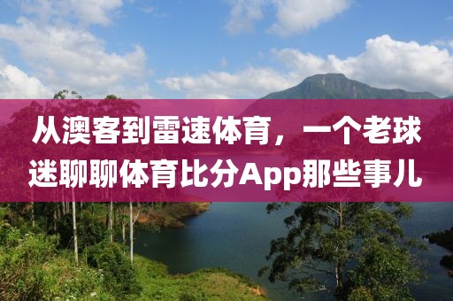 从澳客到雷速体育,一个老球迷聊聊体育比分App那些事儿