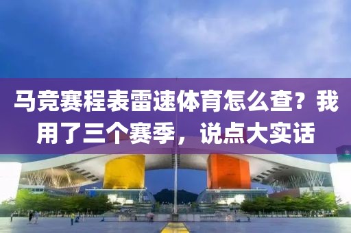 马竞赛程表雷速体育怎么查?我用了三个赛季,说点大实话