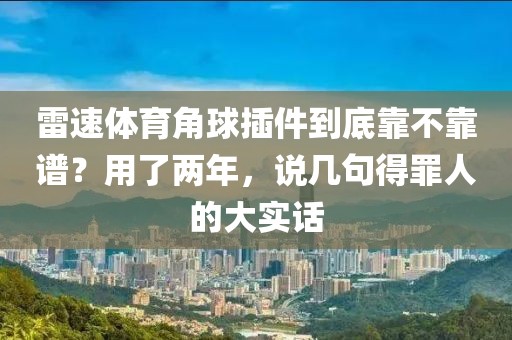 雷速体育角球插件到底靠不靠谱?用了两年,说几句得罪人的大实话