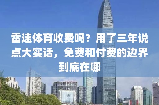 雷速体育收费吗？用了三年说点大实话，免费和付费的边界到底在哪