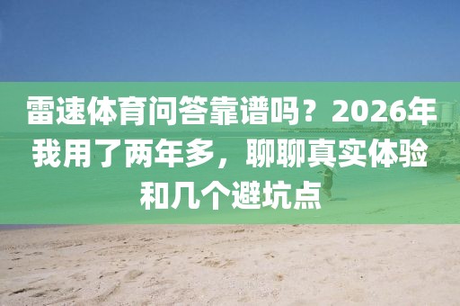 雷速体育问答靠谱吗?2026年我用了两年多,聊聊真实体验和几个避坑点