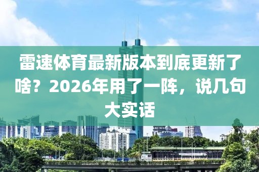 雷速体育最新版本到底更新了啥？2026年用了一阵，说几句大实话