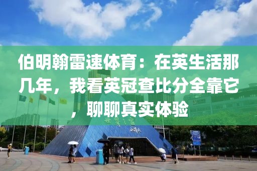 伯明翰雷速体育:在英生活那几年,我看英冠查比分全靠它,聊聊真实体验
