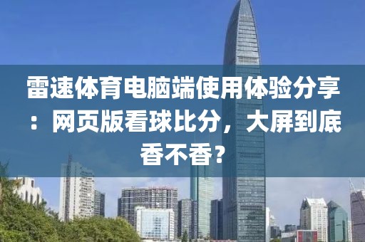 雷速体育电脑端使用体验分享：网页版看球比分，大屏到底香不香？
