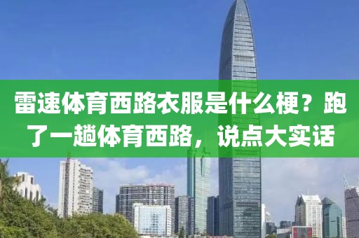 雷速体育西路衣服是什么梗？跑了一趟体育西路，说点大实话