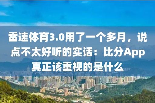 雷速体育3.0用了一个多月,说点不太好听的实话:比分App真正该重视的是什么