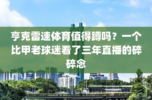 亨克雷速体育值得蹲吗?一个比甲老球迷看了三年直播的碎碎念