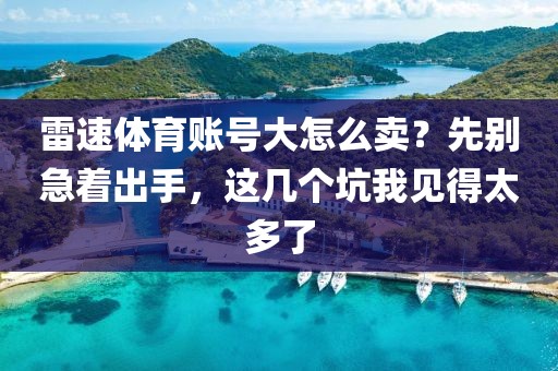 雷速体育账号大怎么卖？先别急着出手，这几个坑我见得太多了
