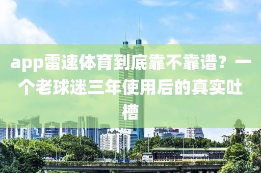 app雷速体育到底靠不靠谱？一个老球迷三年使用后的真实吐槽