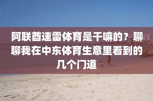 阿联酋速雷体育是干嘛的？聊聊我在中东体育生意里看到的几个门道
