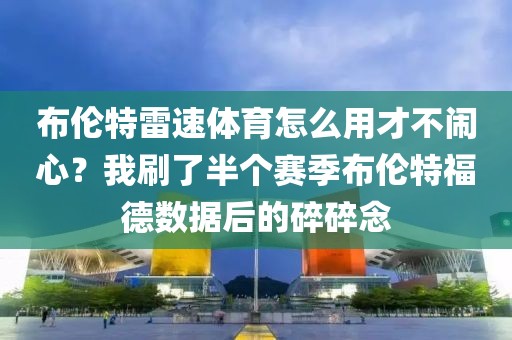 布伦特雷速体育怎么用才不闹心？我刷了半个赛季布伦特福德数据后的碎碎念