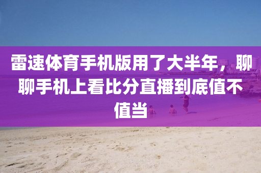 雷速体育手机版用了大半年，聊聊手机上看比分直播到底值不值当