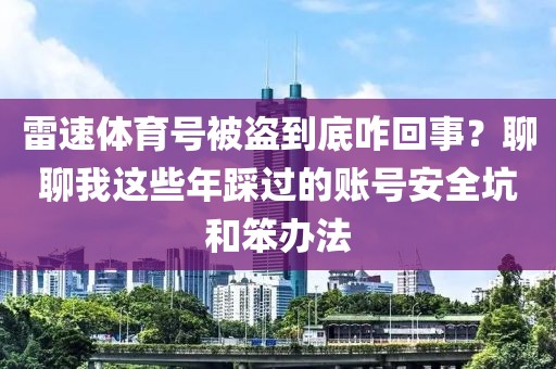雷速体育号被盗到底咋回事?聊聊我这些年踩过的账号安全坑和笨办法