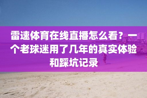 雷速体育在线直播怎么看？一个老球迷用了几年的真实体验和踩坑记录