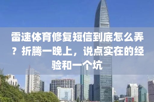 雷速体育修复短信到底怎么弄?折腾一晚上,说点实在的经验和一个坑