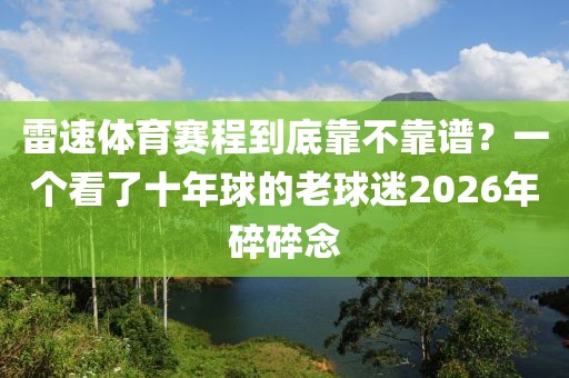 雷速体育赛程到底靠不靠谱?一个看了十年球的老球迷2026年碎碎念