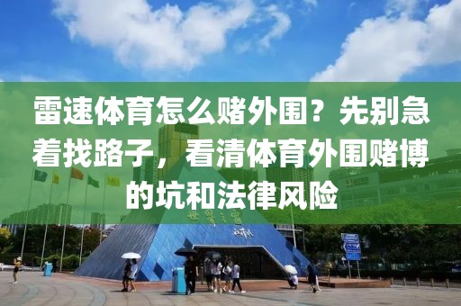 雷速体育怎么赌外围？先别急着找路子，看清体育外围赌博的坑和法律风险