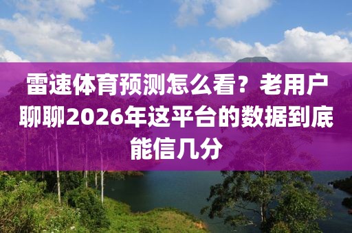 雷速体育预测怎么看?老用户聊聊2026年这平台的数据到底能信几分