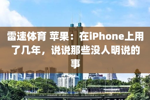雷速体育 苹果：在iPhone上用了几年，说说那些没人明说的事