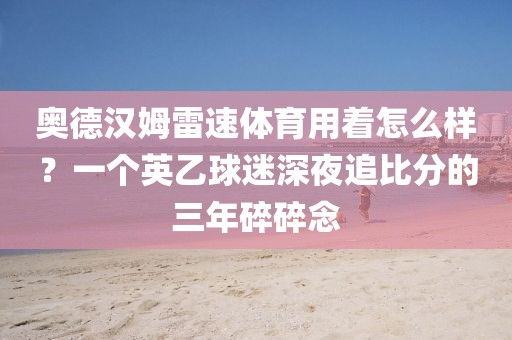 奥德汉姆雷速体育用着怎么样？一个英乙球迷深夜追比分的三年碎碎念