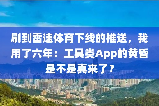 刷到雷速体育下线的推送,我用了六年:工具类App的黄昏是不是真来了?