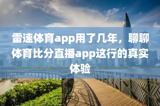 雷速体育app用了几年，聊聊体育比分直播app这行的真实体验