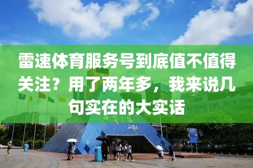 雷速体育服务号到底值不值得关注？用了两年多，我来说几句实在的大实话
