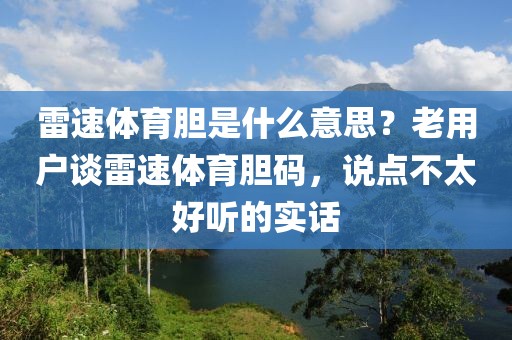 雷速体育胆是什么意思？老用户谈雷速体育胆码，说点不太好听的实话