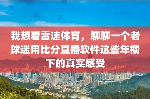 我想看雷速体育，聊聊一个老球迷用比分直播软件这些年攒下的真实感受