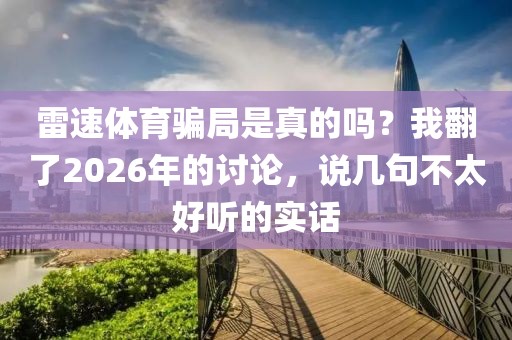 雷速体育骗局是真的吗？我翻了2026年的讨论，说几句不太好听的实话