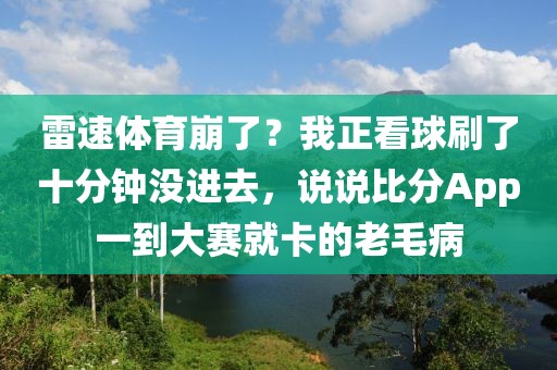 雷速体育崩了？我正看球刷了十分钟没进去，说说比分App一到大赛就卡的老毛病