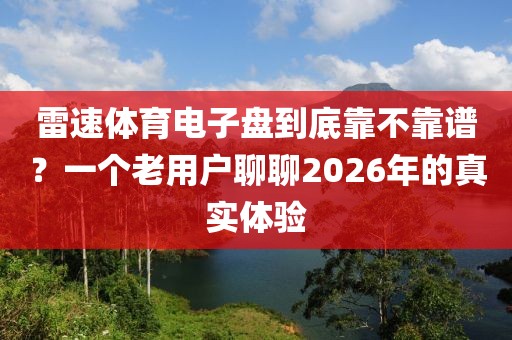雷速体育电子盘到底靠不靠谱?一个老用户聊聊2026年的真实体验