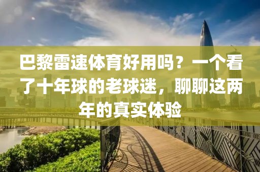 巴黎雷速体育好用吗？一个看了十年球的老球迷，聊聊这两年的真实体验