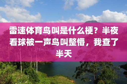 雷速体育鸟叫是什么梗?半夜看球被一声鸟叫整懵,我查了半天