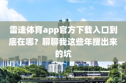 雷速体育app官方下载入口到底在哪?聊聊我这些年搜出来的坑
