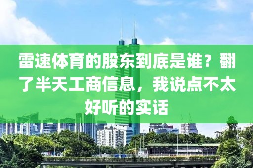 雷速体育的股东到底是谁?翻了半天工商信息,我说点不太好听的实话