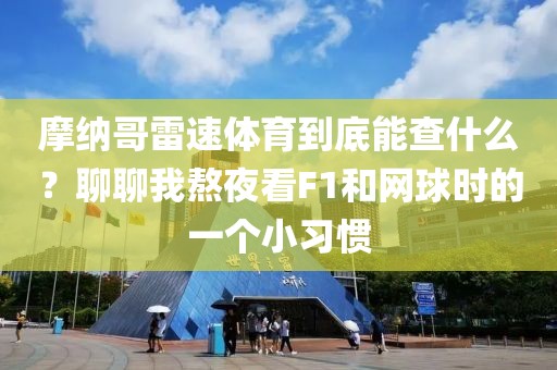 摩纳哥雷速体育到底能查什么？聊聊我熬夜看F1和网球时的一个小习惯