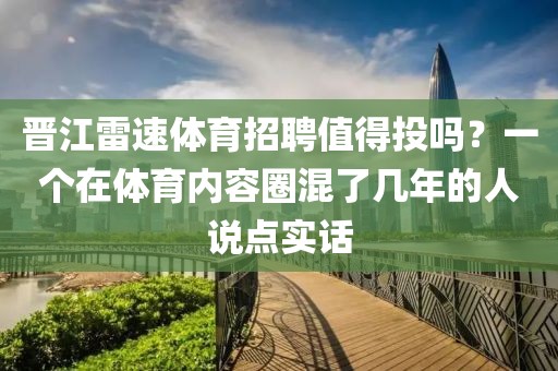 晋江雷速体育招聘值得投吗？一个在体育内容圈混了几年的人说点实话