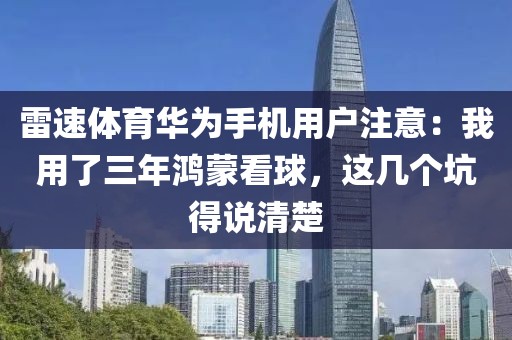 雷速体育华为手机用户注意：我用了三年鸿蒙看球，这几个坑得说清楚
