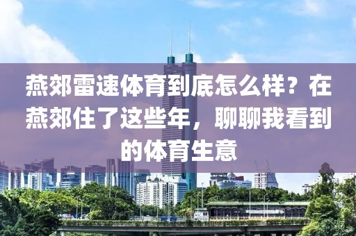 燕郊雷速体育到底怎么样?在燕郊住了这些年,聊聊我看到的体育生意