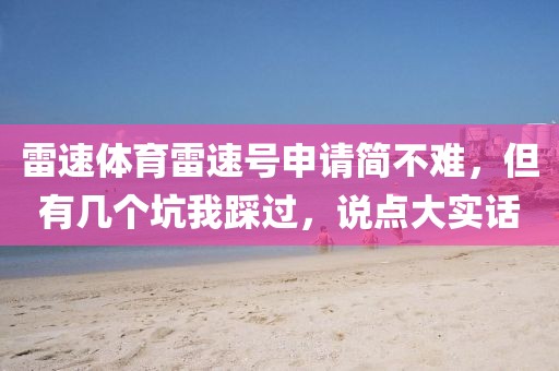雷速体育雷速号申请简不难,但有几个坑我踩过,说点大实话