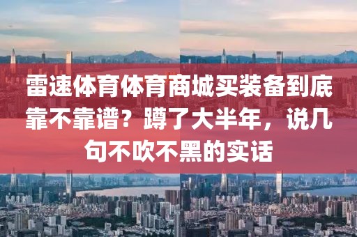雷速体育体育商城买装备到底靠不靠谱？蹲了大半年，说几句不吹不黑的实话