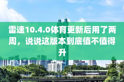 雷速10.4.0体育更新后用了两周,说说这版本到底值不值得升