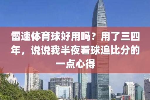 雷速体育球好用吗？用了三四年，说说我半夜看球追比分的一点心得